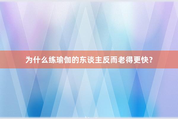 为什么练瑜伽的东谈主反而老得更快?